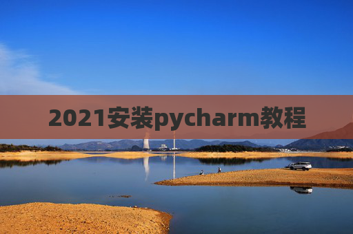 2021安装pycharm教程 2021安装pycharm教程